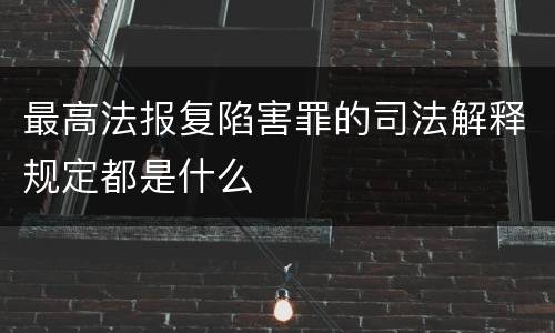 最高法报复陷害罪的司法解释规定都是什么