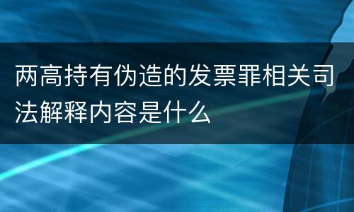 两高持有伪造的发票罪相关司法解释内容是什么