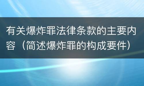 有关爆炸罪法律条款的主要内容（简述爆炸罪的构成要件）