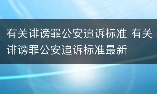 有关诽谤罪公安追诉标准 有关诽谤罪公安追诉标准最新