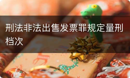 刑法非法出售发票罪规定量刑档次