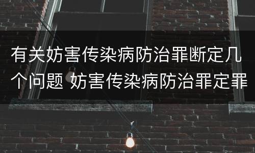 有关妨害传染病防治罪断定几个问题 妨害传染病防治罪定罪依据的法律是