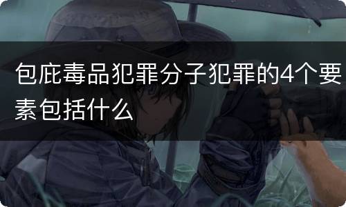 包庇毒品犯罪分子犯罪的4个要素包括什么