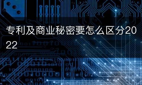 专利及商业秘密要怎么区分2022