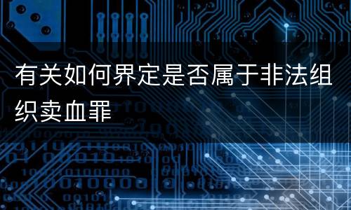有关如何界定是否属于非法组织卖血罪