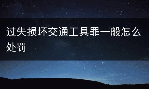 过失损坏交通工具罪一般怎么处罚