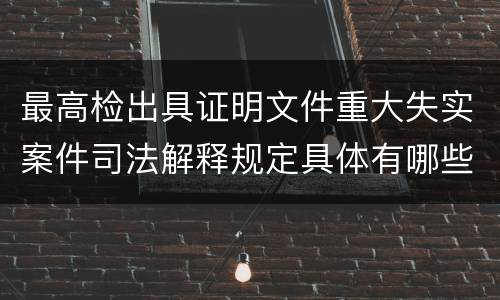 最高检出具证明文件重大失实案件司法解释规定具体有哪些内容