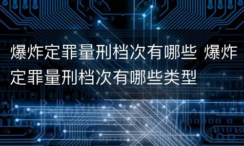 爆炸定罪量刑档次有哪些 爆炸定罪量刑档次有哪些类型