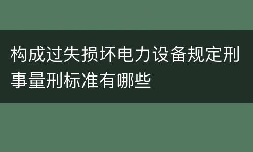 构成过失损坏电力设备规定刑事量刑标准有哪些