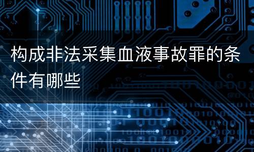 构成非法采集血液事故罪的条件有哪些