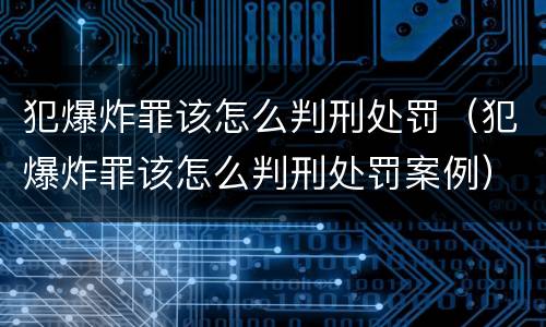 犯爆炸罪该怎么判刑处罚（犯爆炸罪该怎么判刑处罚案例）