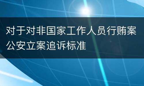 对于对非国家工作人员行贿案公安立案追诉标准