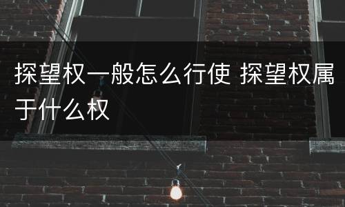 探望权一般怎么行使 探望权属于什么权