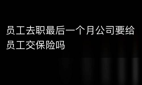 员工去职最后一个月公司要给员工交保险吗