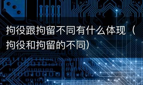 拘役跟拘留不同有什么体现（拘役和拘留的不同）