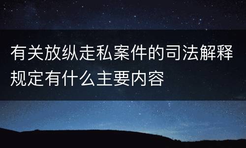 有关放纵走私案件的司法解释规定有什么主要内容