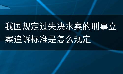 我国规定过失决水案的刑事立案追诉标准是怎么规定