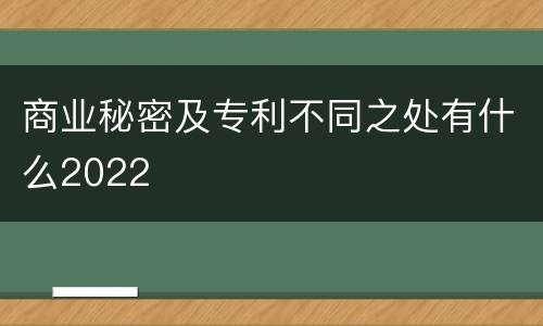 商业秘密及专利不同之处有什么2022