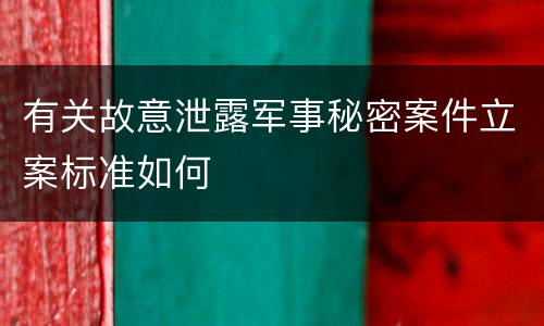 有关故意泄露军事秘密案件立案标准如何