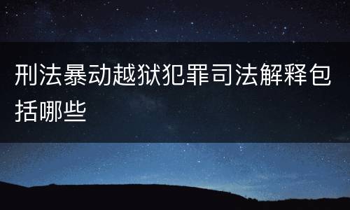刑法暴动越狱犯罪司法解释包括哪些