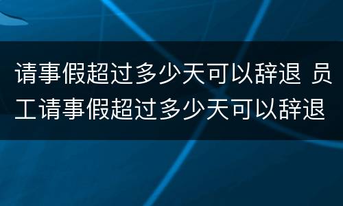 请事假超过多少天可以辞退 员工请事假超过多少天可以辞退
