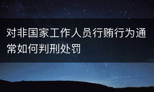 对非国家工作人员行贿行为通常如何判刑处罚