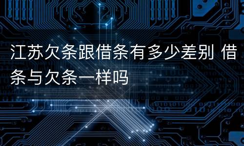 江苏欠条跟借条有多少差别 借条与欠条一样吗