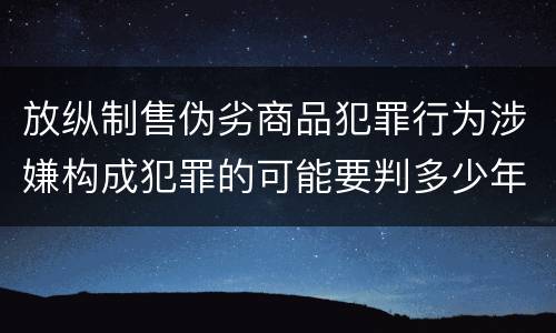放纵制售伪劣商品犯罪行为涉嫌构成犯罪的可能要判多少年