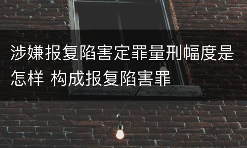 涉嫌报复陷害定罪量刑幅度是怎样 构成报复陷害罪