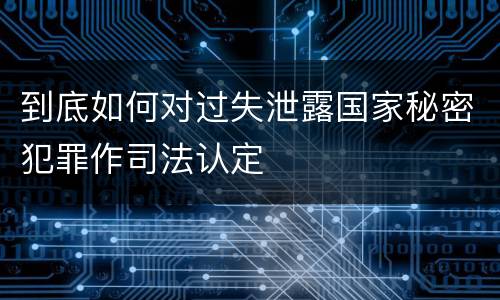 到底如何对过失泄露国家秘密犯罪作司法认定