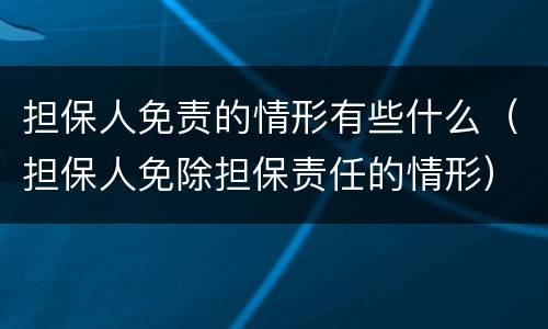 担保人免责的情形有些什么（担保人免除担保责任的情形）
