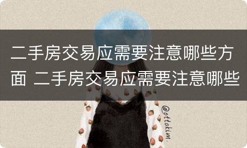 二手房交易应需要注意哪些方面 二手房交易应需要注意哪些方面的问题