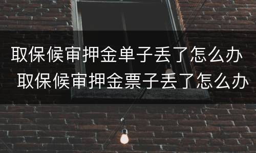 取保候审押金单子丢了怎么办 取保候审押金票子丢了怎么办