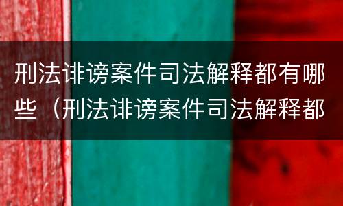 刑法诽谤案件司法解释都有哪些（刑法诽谤案件司法解释都有哪些内容）