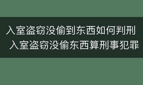 入室盗窃没偷到东西如何判刑 入室盗窃没偷东西算刑事犯罪吗