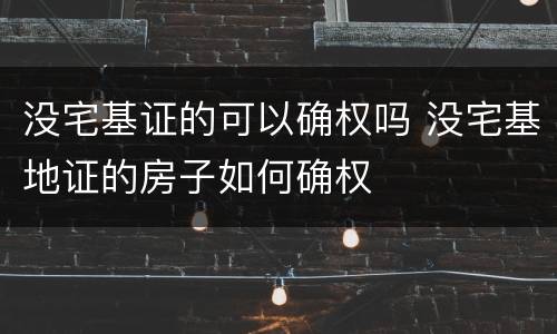 没宅基证的可以确权吗 没宅基地证的房子如何确权