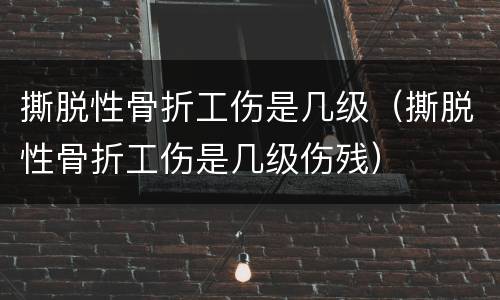 撕脱性骨折工伤是几级（撕脱性骨折工伤是几级伤残）