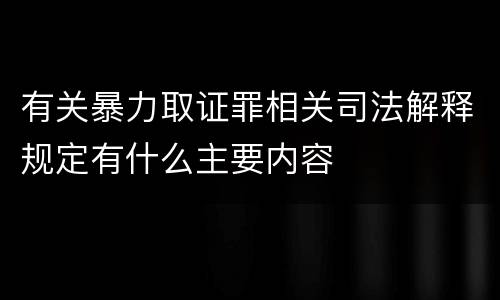 有关暴力取证罪相关司法解释规定有什么主要内容