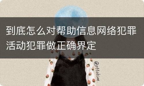 到底怎么对帮助信息网络犯罪活动犯罪做正确界定