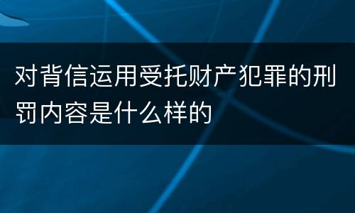 对背信运用受托财产犯罪的刑罚内容是什么样的