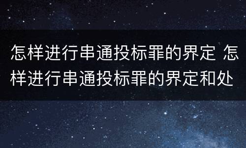 怎样进行串通投标罪的界定 怎样进行串通投标罪的界定和处罚