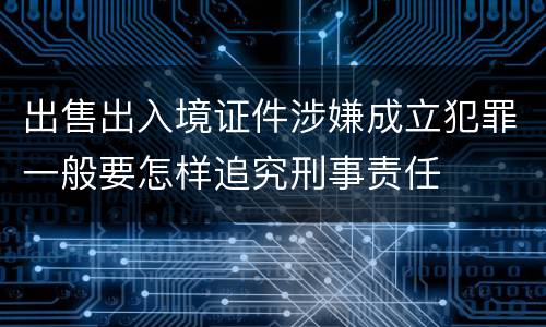 出售出入境证件涉嫌成立犯罪一般要怎样追究刑事责任