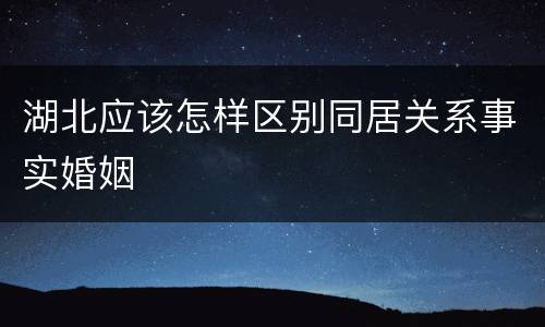 湖北应该怎样区别同居关系事实婚姻
