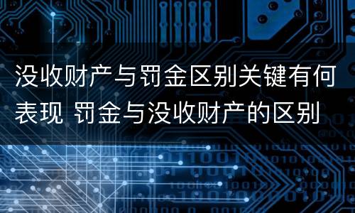 没收财产与罚金区别关键有何表现 罚金与没收财产的区别