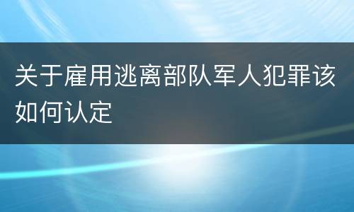 关于雇用逃离部队军人犯罪该如何认定
