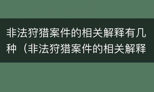 非法狩猎案件的相关解释有几种（非法狩猎案件的相关解释有几种类型）