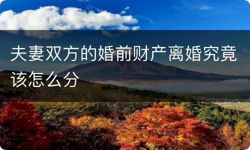 夫妻双方的婚前财产离婚究竟该怎么分