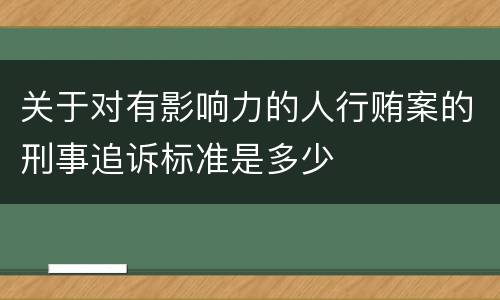 关于对有影响力的人行贿案的刑事追诉标准是多少