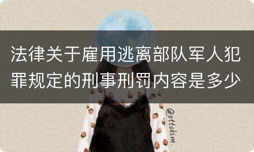 法律关于雇用逃离部队军人犯罪规定的刑事刑罚内容是多少