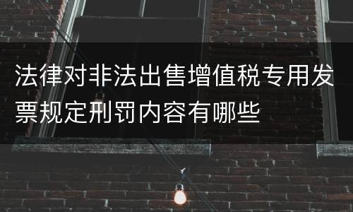法律对非法出售增值税专用发票规定刑罚内容有哪些